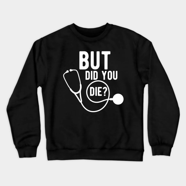 Medical Doctor - But did you die ? Crewneck Sweatshirt by KC Happy Shop